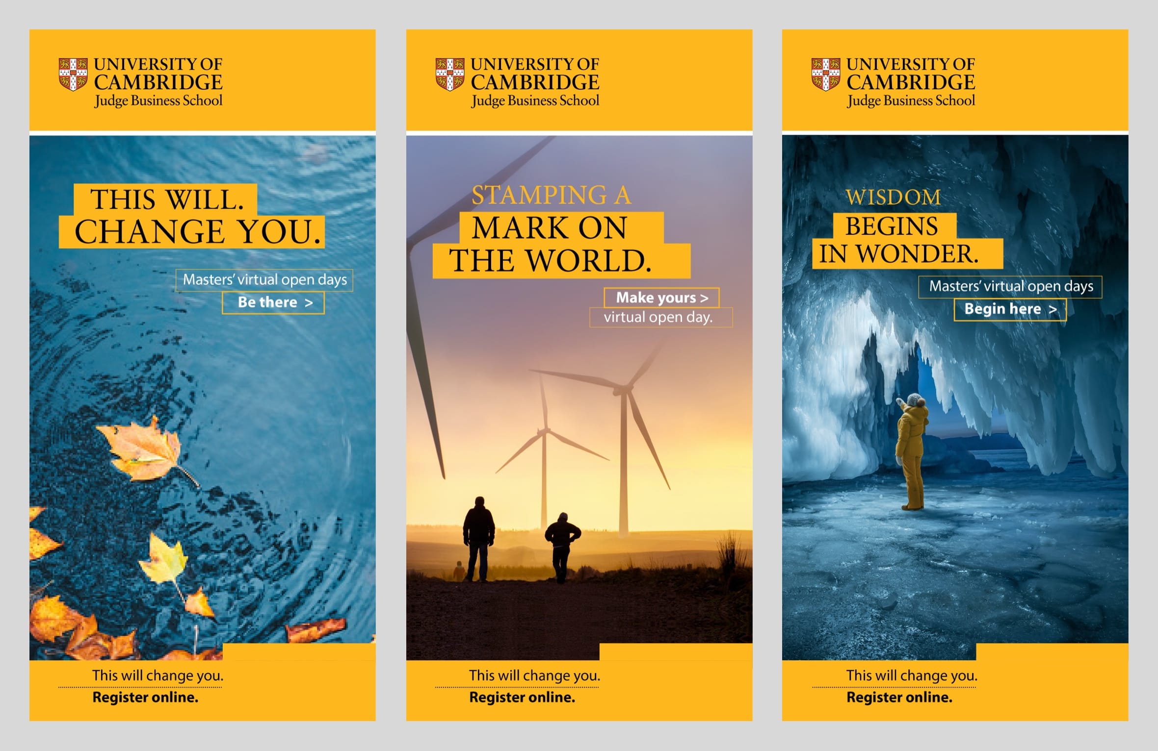 Three adverts for Cambridge Judge Business School: Leaves on water 'This will change you', Wind turbines 'Stamping a mark on the world', Person in ice cave 'Wisdom begins in wonder'